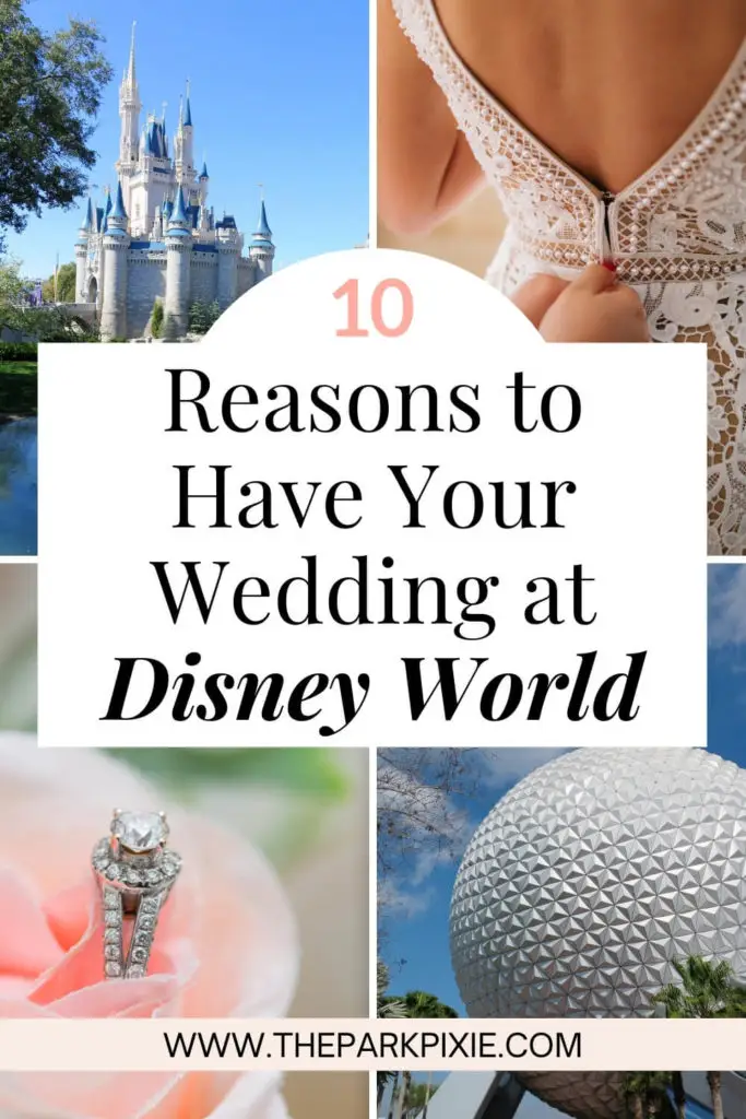 Grid of 4 photos with text at the center. Text reads "10 Reasons to Have Your Wedding at Disney World." Photos L-R clockwise: Cinderella's castle at Magic Kingdom, closeup of a person zipping up a bridal gown, the iconic Epcot ball, and closeup of a diamond engagement ring sitting in a pink rose.