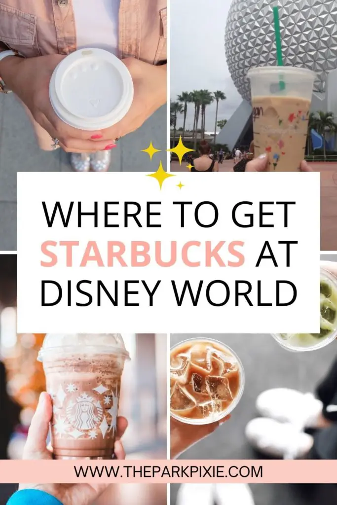 Grid of 4 photos, from L-R clockwise: top-down photo of a person holding a hot coffee cup, photo of a person holding an iced coffee from Starbucks in front of the Epcot ball, top-down photo of iced coffee drinks, and closeup of a Starbucks frappucino. Text in the middle reads "Where to Get Starbucks at Disney World."