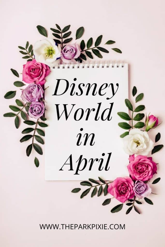 Graphic with a notepad that says: Disney World in April with flowers framing 2 corners.