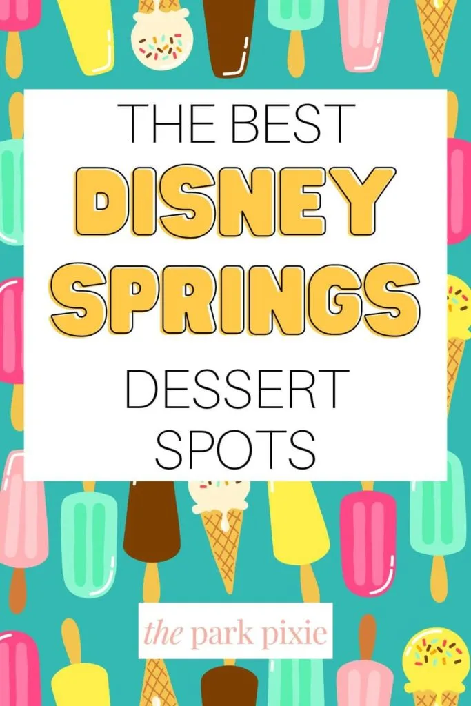 Graphic with a background made of colorful popsicles and ice cream cones. Text in the middle reads "The Best Disney Springs Dessert Spots."