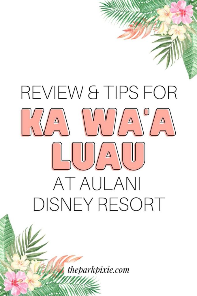 Graphic with hibiscus flowers and tropical leaves in the corner. Text in the middle reads "Review & Tips for Ka Wa'a Luau at Aulani Disney Resort."