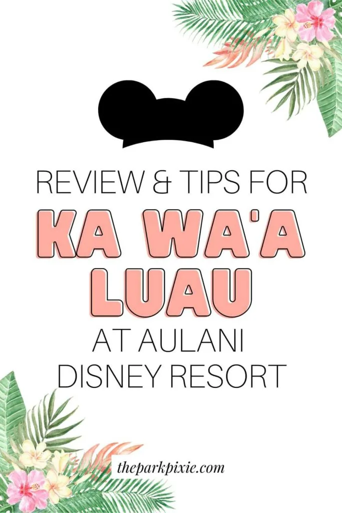 Graphic with hibiscus flowers and tropical leaves in the corner. Text in the middle reads "Review & Tips for Ka Wa'a Luau at Aulani Disney Resort."
