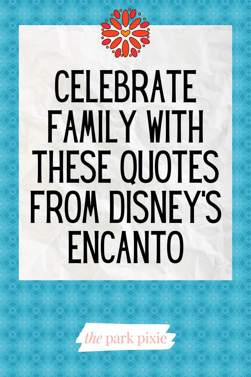 Graphic with a turquoise background with a red flower at the top. Text in the middle reads "Celebrate Family with These Quotes from Disney's Encanto."