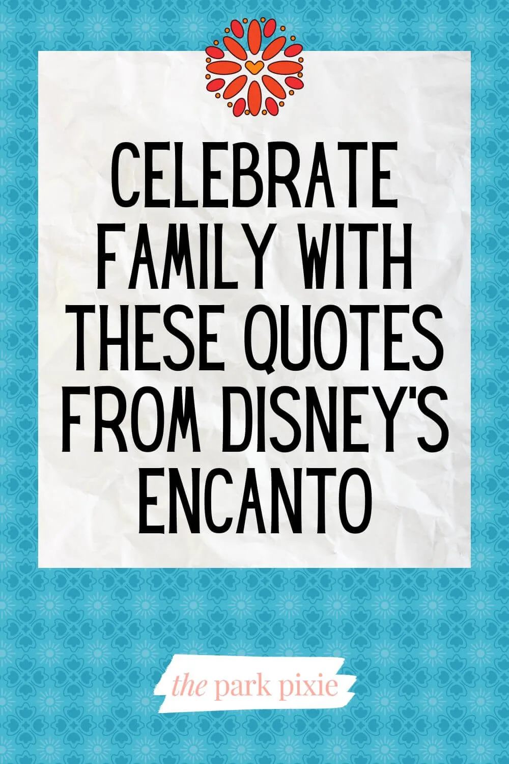 Graphic with a turquoise background with a red flower at the top. Text in the middle reads "Celebrate Family with These Quotes from Disney's Encanto."