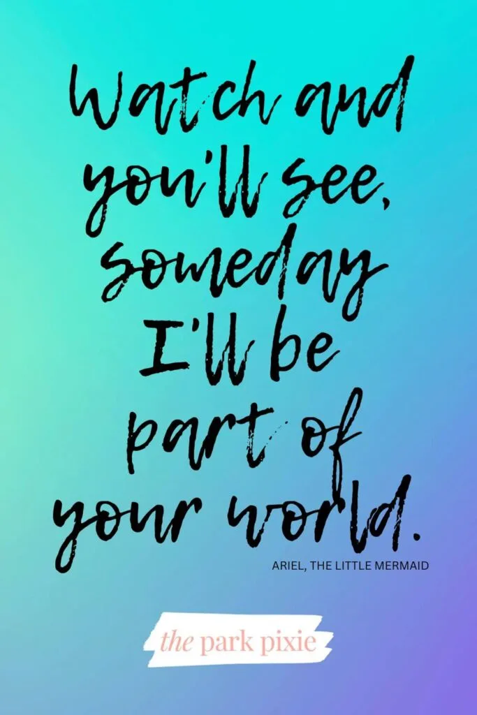 Graphic with an aqua, blue, and purple ombre background. Text overlay reads a quote from The Little Mermaid: Watch and you'll see, someday I'll be, part of your world.
