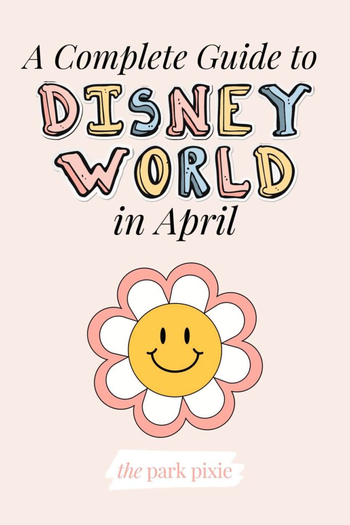 Graphic with an image of a daisy with a yellow smiley face in the middle and text that reads: A Complete Guide to Disney World in April.