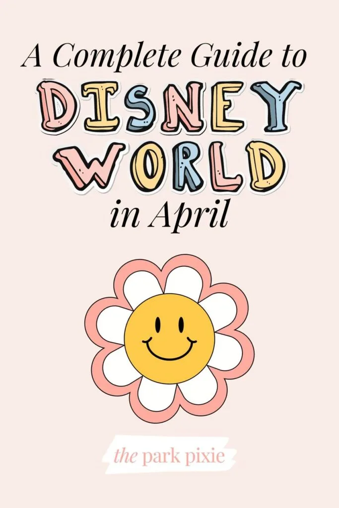 Graphic with an image of a daisy with a yellow smiley face in the middle and text that reads: A Complete Guide to Disney World in April.