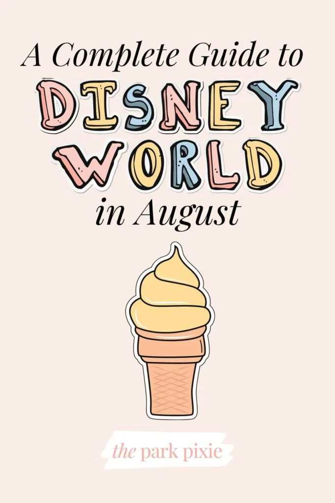 Graphic with an image of a pineapple dole whip soft serve ice cream on a cone and text that reads: A Complete Guide to Disney World in August.