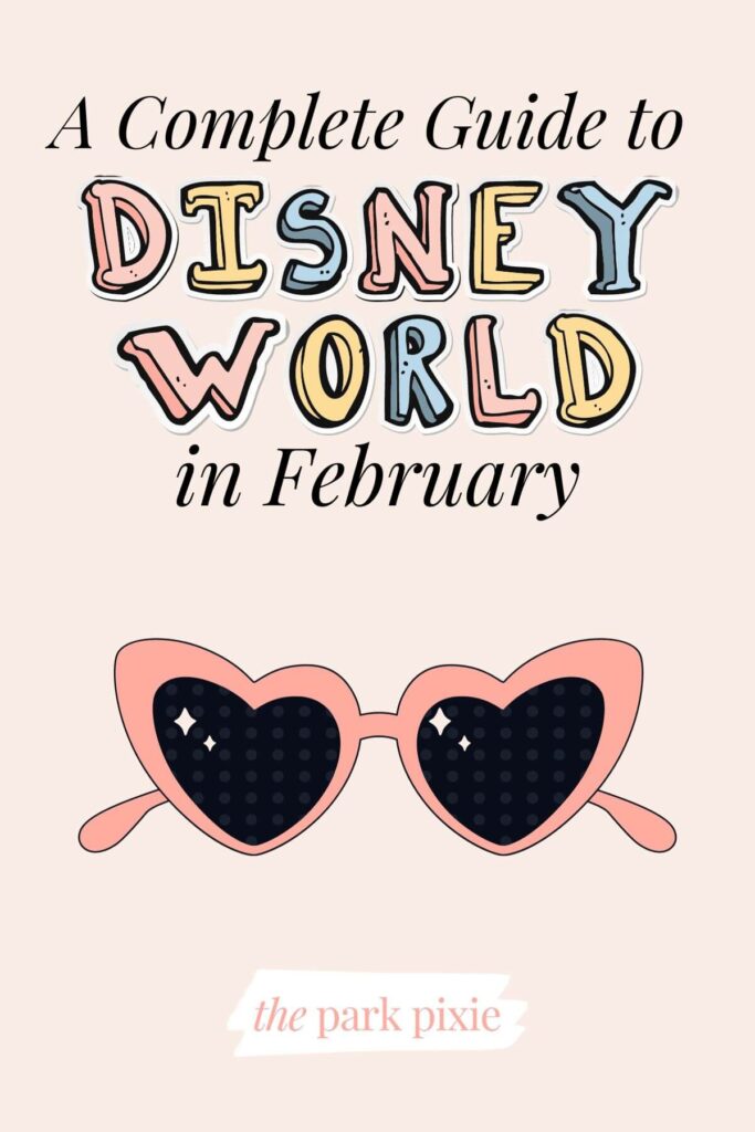 Graphic with an image of heart shaped sunglasses and text that reads: A Complete Guide to Disney World in February.