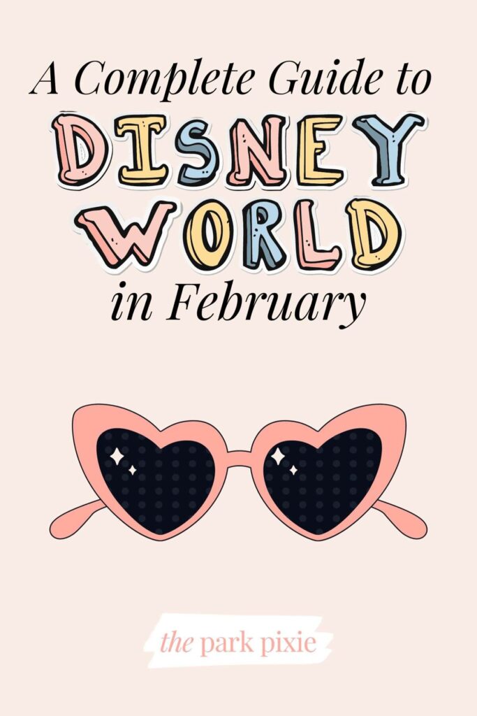 Graphic with an image of heart shaped sunglasses and text that reads: A Complete Guide to Disney World in February.